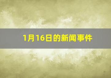 1月16日的新闻事件