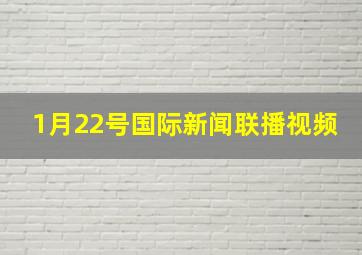 1月22号国际新闻联播视频