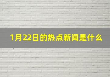 1月22日的热点新闻是什么