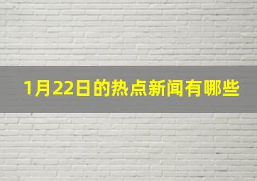 1月22日的热点新闻有哪些