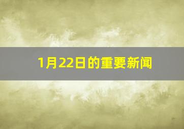 1月22日的重要新闻