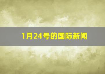 1月24号的国际新闻