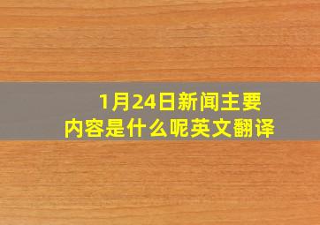 1月24日新闻主要内容是什么呢英文翻译