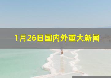 1月26日国内外重大新闻