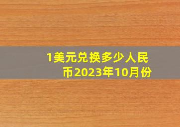 1美元兑换多少人民币2023年10月份