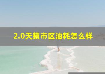 2.0天籁市区油耗怎么样