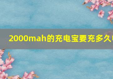 2000mah的充电宝要充多久电