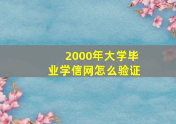 2000年大学毕业学信网怎么验证