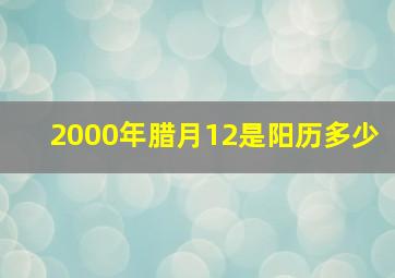 2000年腊月12是阳历多少