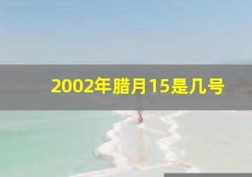 2002年腊月15是几号