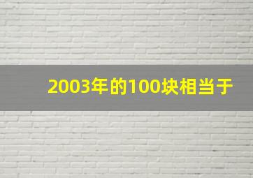 2003年的100块相当于