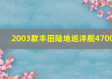 2003款丰田陆地巡洋舰4700