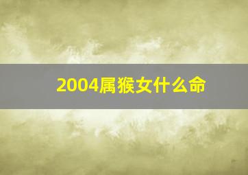 2004属猴女什么命