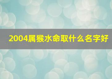 2004属猴水命取什么名字好