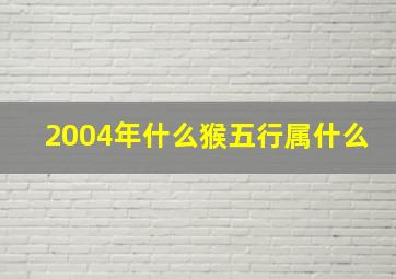 2004年什么猴五行属什么