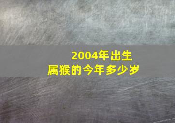 2004年出生属猴的今年多少岁