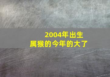 2004年出生属猴的今年的大了