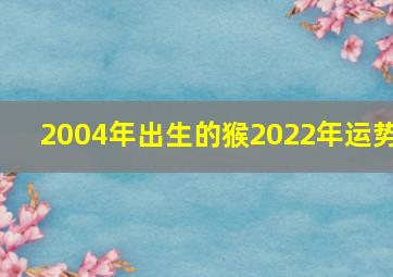 2004年出生的猴2022年运势