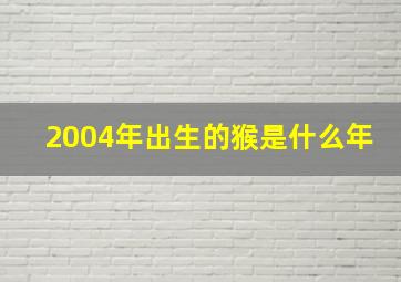 2004年出生的猴是什么年