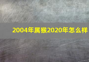 2004年属猴2020年怎么样