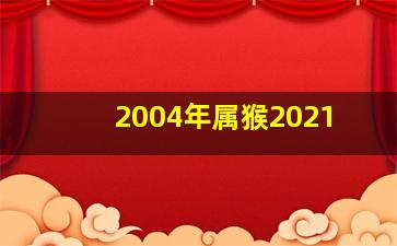 2004年属猴2021