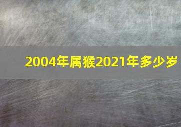 2004年属猴2021年多少岁