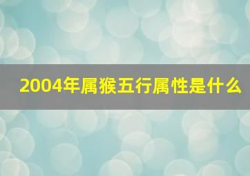 2004年属猴五行属性是什么