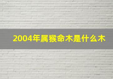 2004年属猴命木是什么木