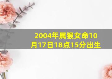 2004年属猴女命10月17日18点15分出生