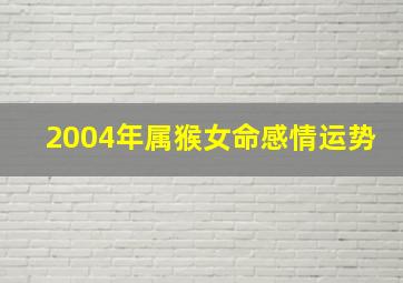 2004年属猴女命感情运势