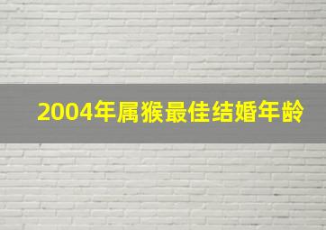 2004年属猴最佳结婚年龄