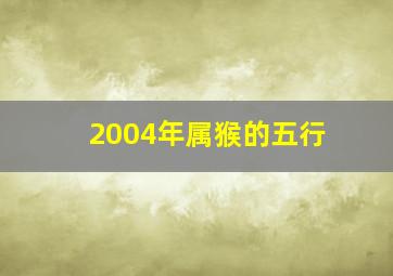 2004年属猴的五行