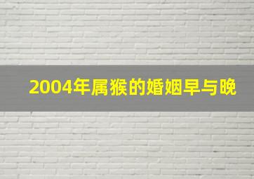 2004年属猴的婚姻早与晚