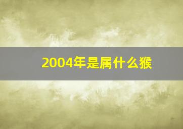 2004年是属什么猴