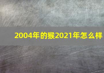 2004年的猴2021年怎么样