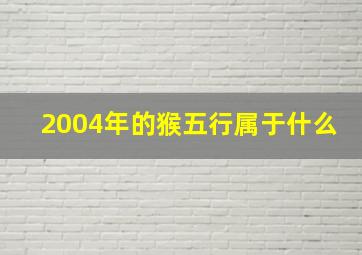 2004年的猴五行属于什么