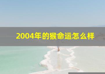 2004年的猴命运怎么样