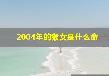 2004年的猴女是什么命