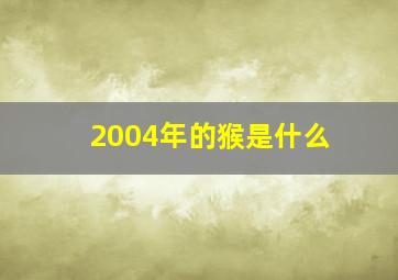 2004年的猴是什么