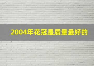 2004年花冠是质量最好的