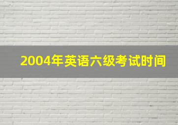 2004年英语六级考试时间