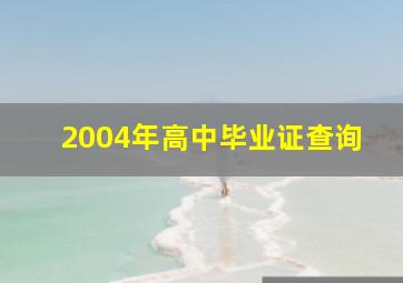 2004年高中毕业证查询