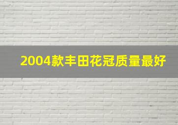 2004款丰田花冠质量最好