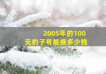 2005年的100元豹子号能换多少钱