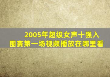 2005年超级女声十强入围赛第一场视频播放在哪里看