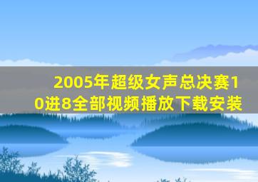 2005年超级女声总决赛10进8全部视频播放下载安装