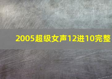 2005超级女声12进10完整