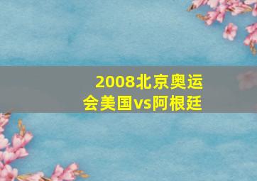 2008北京奥运会美国vs阿根廷