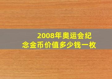 2008年奥运会纪念金币价值多少钱一枚