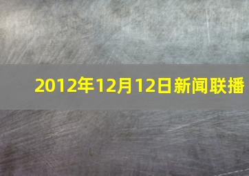 2012年12月12日新闻联播